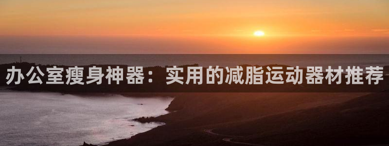 678体育官网下载招商电话是多少号码:办公室瘦身神器:实用的