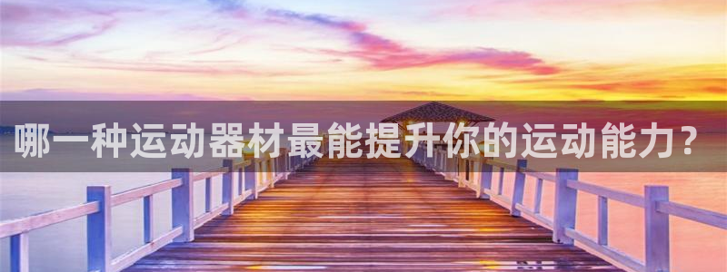 678体育官网下载平台注册:哪一种运动器材最能提升你的运动能