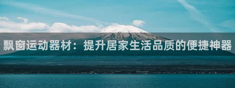 678体育官方正版app娱乐:飘窗运动器材:提升居家生活品质