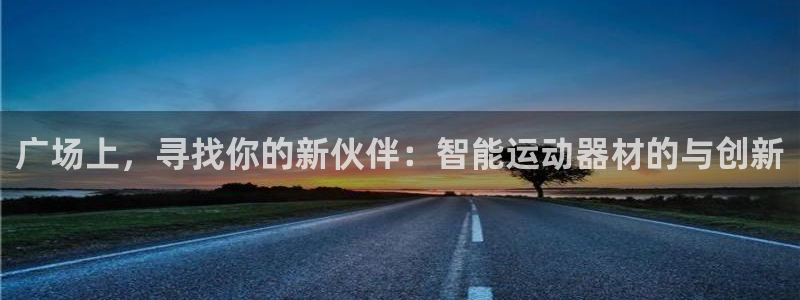 678体育官网下载注册:广场上,寻找你的新伙伴:智能运动器材